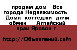 продам дом - Все города Недвижимость » Дома, коттеджи, дачи обмен   . Алтайский край,Яровое г.